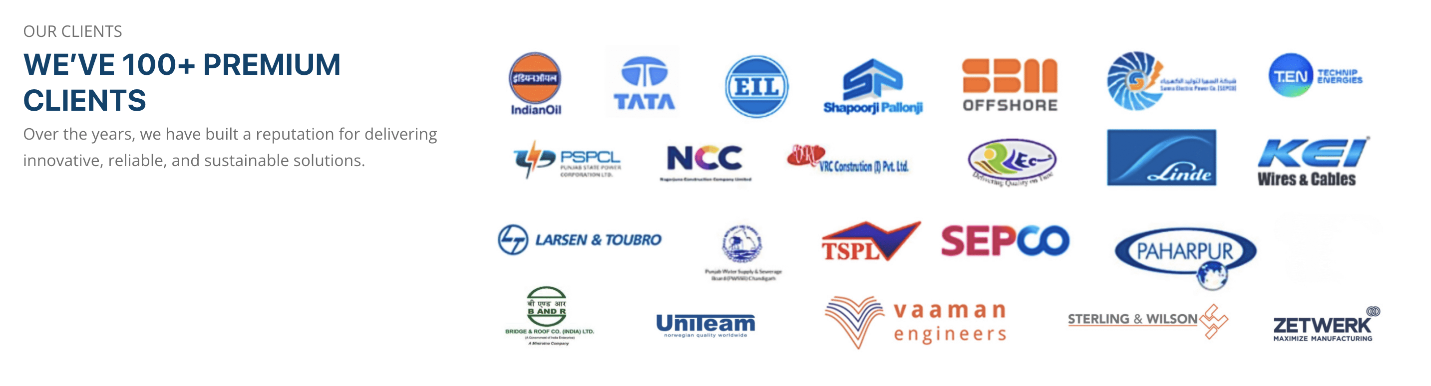 More than 100 premium clients, including IndianOil, Tata, Engineers India Limited, Shapoorji Pallonji, Technip Energies, PSPCL, NCC, Larsen and Toubro, Linde, KEI, SEPCO, Paharpur, Sterling and Wilson, Zetwerk and other engineering organizations